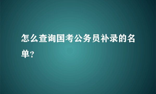 怎么查询国考公务员补录的名单？
