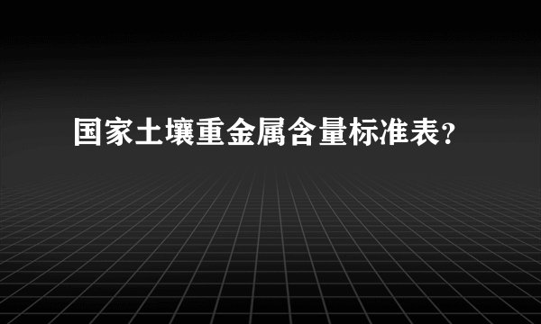国家土壤重金属含量标准表？