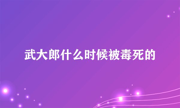 武大郎什么时候被毒死的