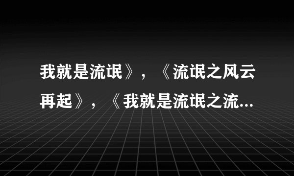我就是流氓》，《流氓之风云再起》，《我就是流氓之流花浣剑录》，