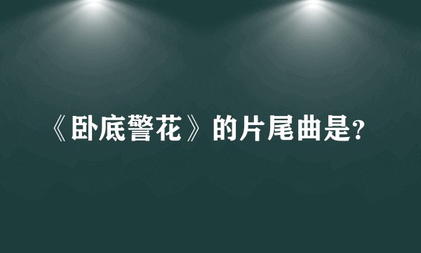 《卧底警花》的片尾曲是？