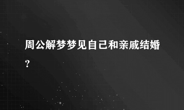 周公解梦梦见自己和亲戚结婚？