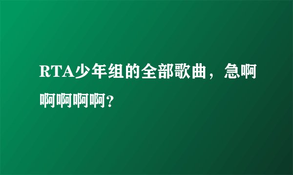 RTA少年组的全部歌曲，急啊啊啊啊啊？