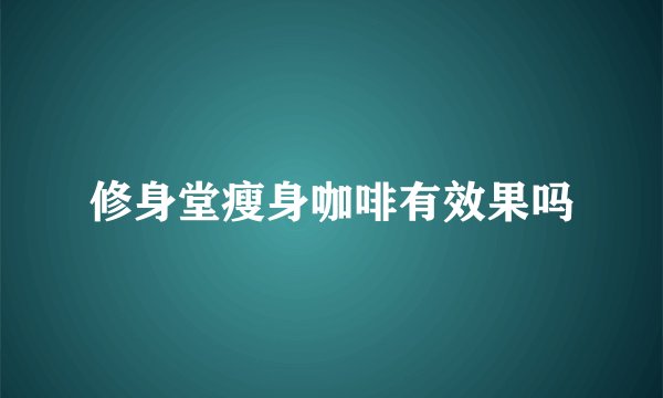 修身堂瘦身咖啡有效果吗