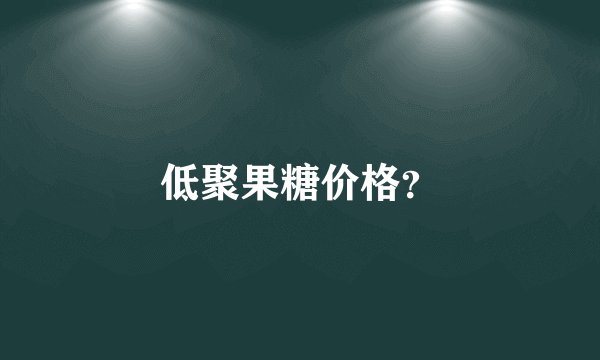 低聚果糖价格？