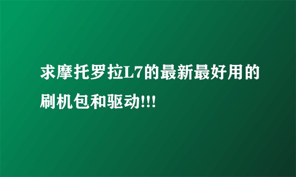 求摩托罗拉L7的最新最好用的刷机包和驱动!!!