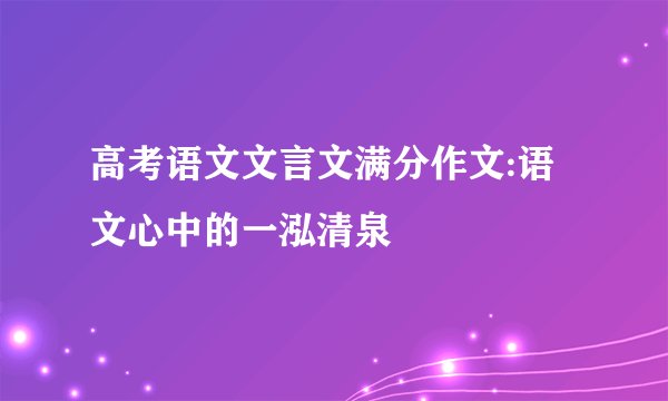 高考语文文言文满分作文:语文心中的一泓清泉