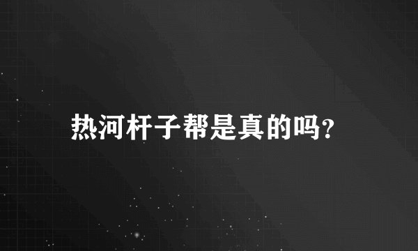 热河杆子帮是真的吗？