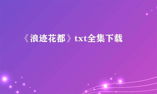 《浪迹花都》txt全集下载