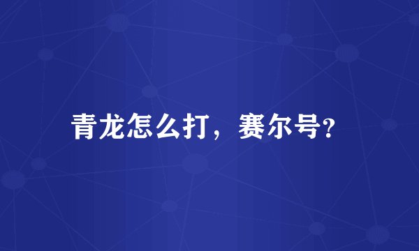 青龙怎么打,赛尔号?
