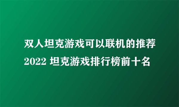 双人坦克游戏可以联机的推荐2022 坦克游戏排行榜前十名