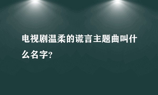 电视剧温柔的谎言主题曲叫什么名字？
