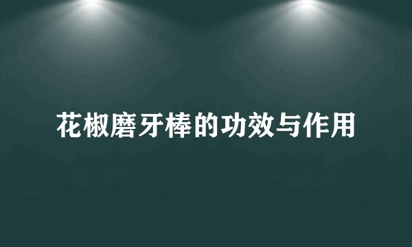 花椒磨牙棒的功效与作用