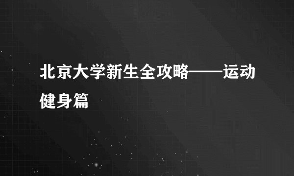 北京大学新生全攻略——运动健身篇