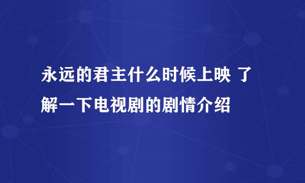 永远的君主什么时候上映 了解一下电视剧的剧情介绍