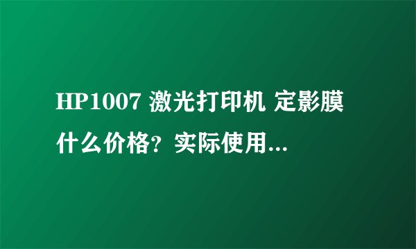 HP1007 激光打印机 定影膜什么价格？实际使用有什么区别？我换一个160贵吗？