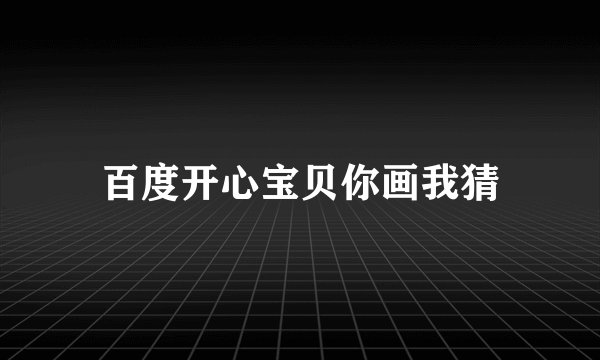 百度开心宝贝你画我猜
