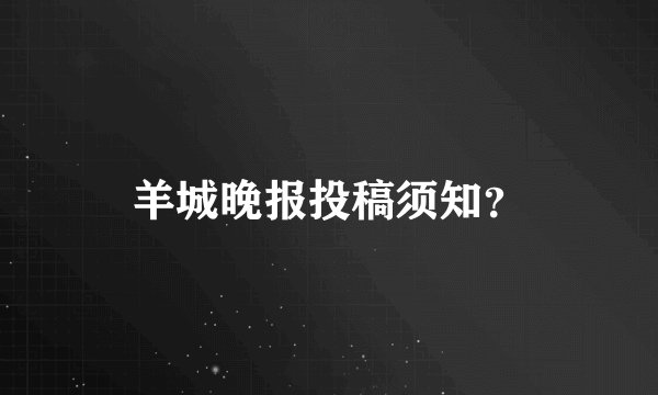 羊城晚报投稿须知？