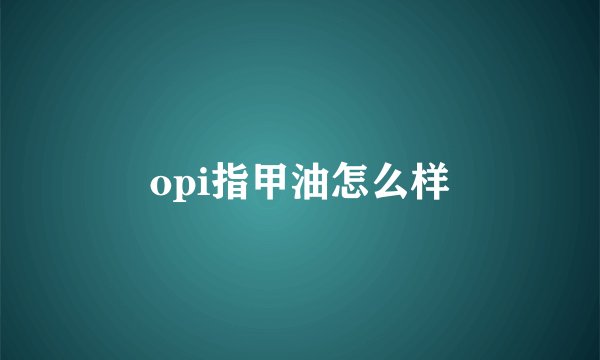 opi指甲油怎么样