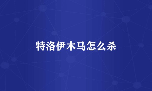 特洛伊木马怎么杀