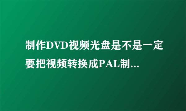 制作DVD视频光盘是不是一定要把视频转换成PAL制式才能正常播放，NTSC可以吗？