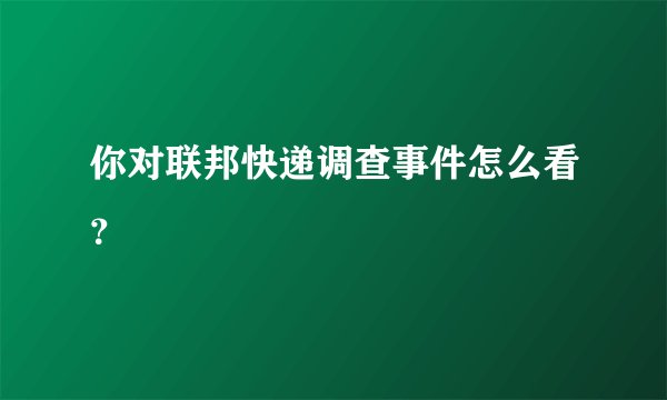 你对联邦快递调查事件怎么看？