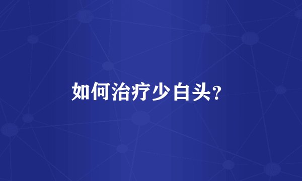 如何治疗少白头？