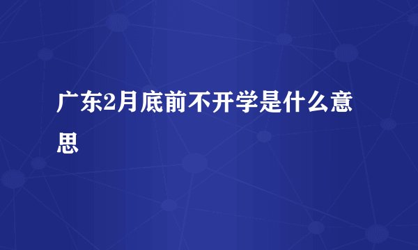 广东2月底前不开学是什么意思