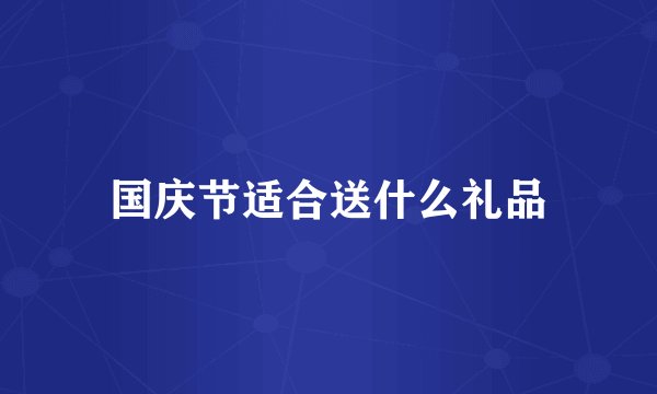 国庆节适合送什么礼品
