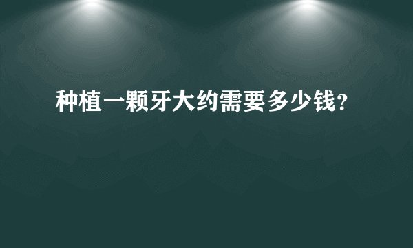种植一颗牙大约需要多少钱？