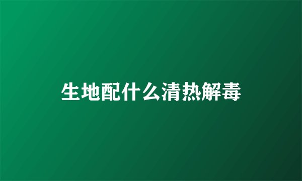 生地配什么清热解毒