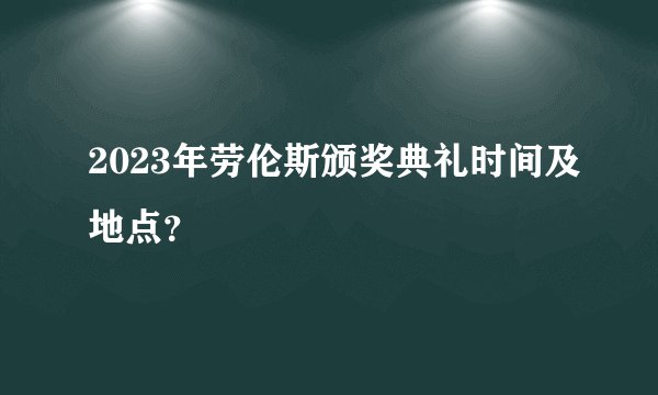 2023年劳伦斯颁奖典礼时间及地点?