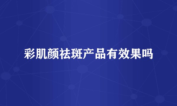 彩肌颜祛斑产品有效果吗