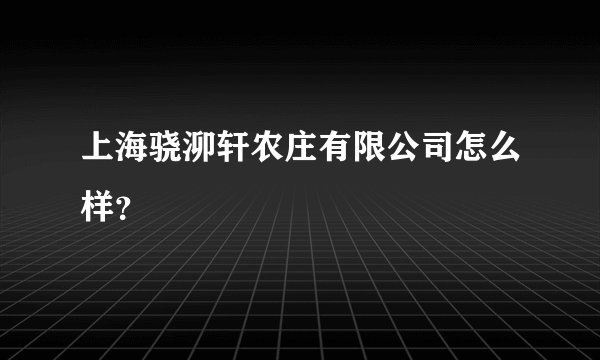 上海骁泖轩农庄有限公司怎么样？