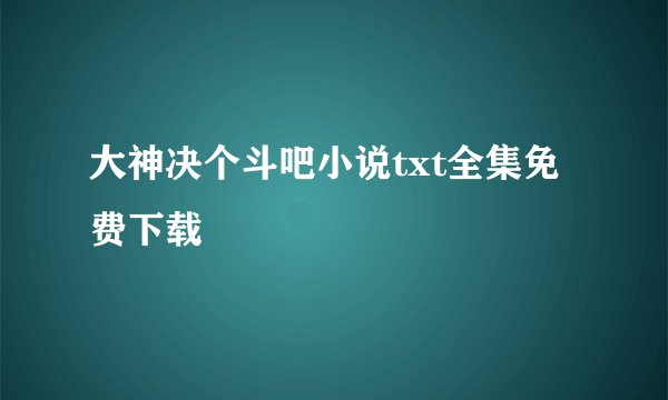 大神决个斗吧小说txt全集免费下载