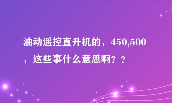 油动遥控直升机的,450,500,这些事什么意思啊??