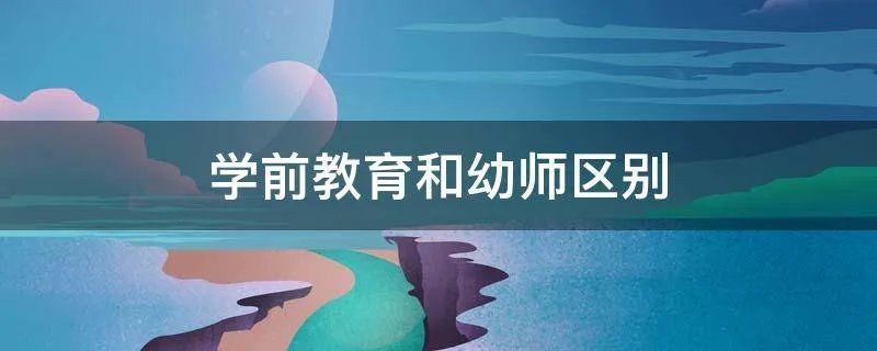学前教育和幼师区别