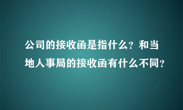 公司的接收函是指什么？和当地人事局的接收函有什么不同？