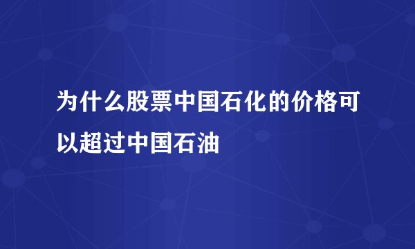为什么股票中国石化的价格可以超过中国石油