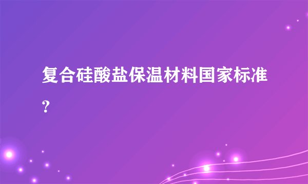 复合硅酸盐保温材料国家标准？
