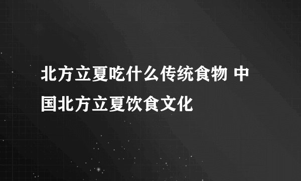北方立夏吃什么传统食物 中国北方立夏饮食文化