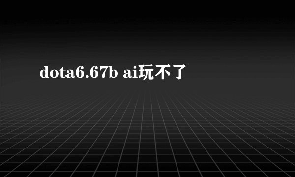 dota6.67b ai玩不了