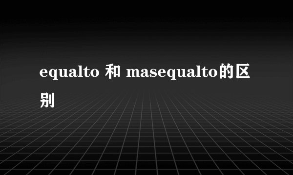 equalto 和 masequalto的区别