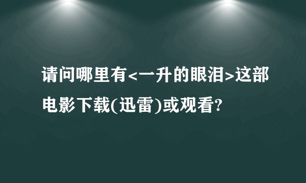 请问哪里有<一升的眼泪>这部电影下载(迅雷)或观看?
