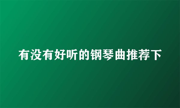 有没有好听的钢琴曲推荐下