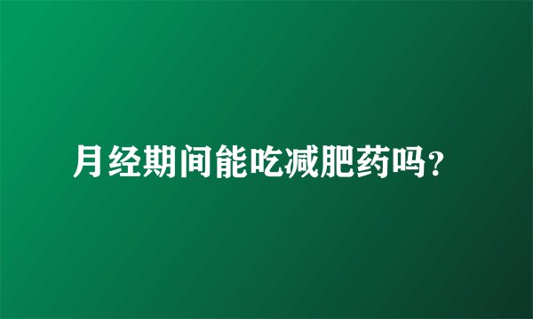 月经期间能吃减肥药吗？