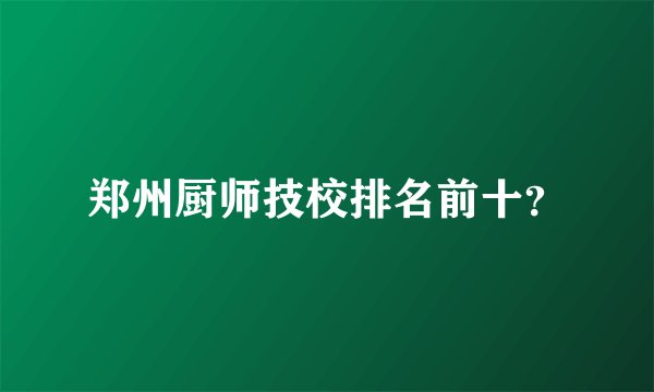 郑州厨师技校排名前十？