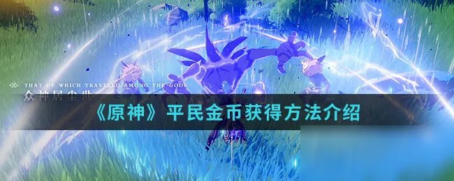 《原神》平民金币有什么用 获得方法介绍