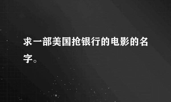 求一部美国抢银行的电影的名字。