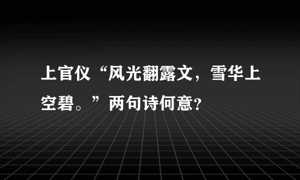 上官仪“风光翻露文,雪华上空碧。”两句诗何意?